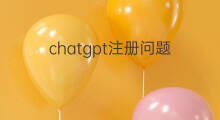 chatgpt注册问题 注册chatgpt遇到的问题