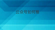公众号如何推 怎么推公众号