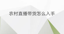农村直播带货怎么入手 在农村直播带货带什么最好
