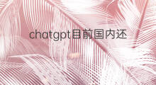 chatgpt目前国内还能用吗 chatgpt目前国内能用吗