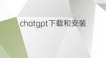 chatgpt下载和安装 如何下载安装chatgpt