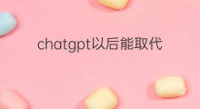 chatgpt以后能取代微信吗(chatgpt能取代客服吗)