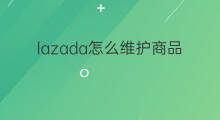 lazada怎么维护商品 lazada发货指标怎么维护