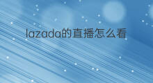 lazada的直播怎么看 lazada直播怎么看