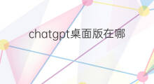 chatgpt桌面版在哪里下 chatgpt桌面版