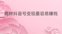哪种抖音号变现最容易赚钱 抖音哪种产品容易变现
