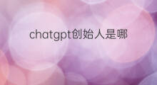 chatgpt创始人是哪个国家的(chatgpt的创始人是哪个国家人)