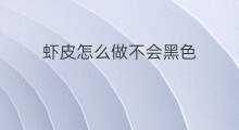 虾皮怎么做不会黑色 虾皮怎么做不会散