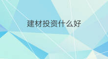 建材投资什么好 最近投资什么好