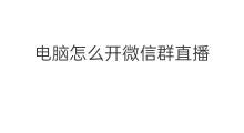 电脑怎么开微信群直播 微信群直播怎么开电脑