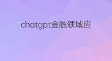 chatgpt金融领域应用 chatgpt金融领域的应用