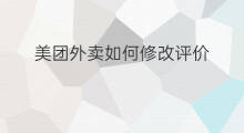 美团外卖如何修改评价 美团怎么修改评价