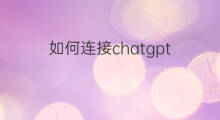 如何连接chatgpt 国内能连接chatgpt的方法