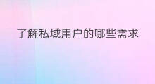 了解私域用户的哪些需求 私域流量需求什么