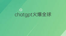 chatgpt火爆全球 chatgpt为何火爆全球