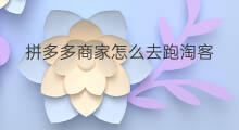 拼多多商家怎么去跑淘客 拼多多可以跑淘客吗