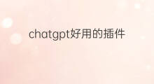 chatgpt好用的插件 好用的chatgpt插件
