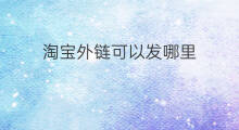 淘宝外链可以发哪里 外链哪里可以发