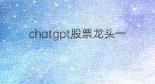 chatgpt股票龙头一览表(美股chatgpt龙头股票)