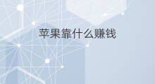 苹果靠什么赚钱 苹果怎么赚钱