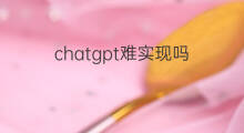 chatgpt难实现吗 chatgpt技术实现难吗