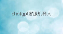 chatgpt客服机器人 chatgpt智能客服机器人