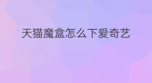天猫魔盒怎么下爱奇艺 爱奇艺怎么赚钱