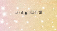 chatgpt母公司(chatgpt的母公司)
