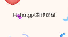 用chatgpt制作课程 chatgpt课程