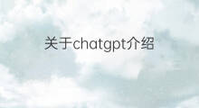 关于chatgpt介绍 关于chatgpt的全面介绍