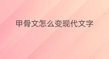 甲骨文怎么变现代文字 甲骨文怎么变现代文