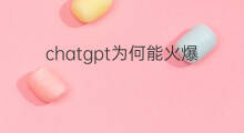 chatgpt为何能火爆出圈(chatgpt火爆出圈)