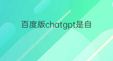 百度版chatgpt是自己研发的吗(ChatGPT是智能版的百度吗)