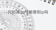 只知道qq号能查到ip吗 利用QQ号能查到IP吗