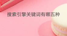 搜索引擎关键词有哪五种 五莲关键词搜索引擎有哪些