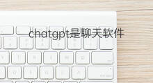chatgpt是聊天软件吗(chatgpt聊天软件)