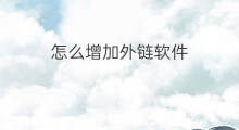 怎么增加外链软件 怎么增加网络外链