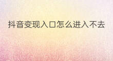抖音变现入口怎么进入不去 抖音变现入口分版本吗