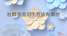 社群引流10个方法有哪些 社群营销18个方法有哪些