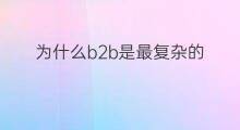 为什么b2b是最复杂的 b2b为什么
