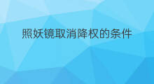 照妖镜取消降权的条件 照妖镜降权如何取消