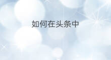 如何在头条中 如何在头条中带货