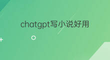 chatgpt写小说好用吗(ChatGPT可以写小说吗)