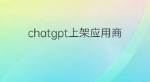 chatgpt上架应用商店(chatgpt应用场景)