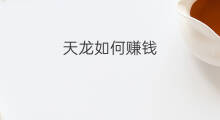 天龙如何赚钱 天龙怎么赚钱