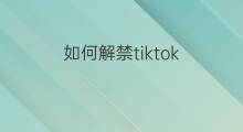 如何解禁tiktok 抖音如何解禁投稿