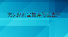 微头条商品推荐怎么去掉 在微头条怎么推荐商品