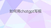 如何用chatgpt写视频文案 如何用chatgpt生成视频文案