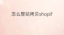 怎么整站拷贝shopify 怎么拷贝别人的shopify网站