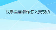 快手里面创作怎么变现的 快手里面创作怎么变现